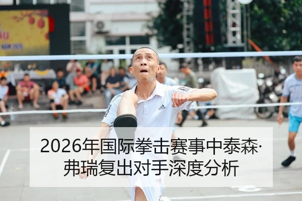 2026年国际拳击赛事中泰森·弗瑞复出对手深度分析
