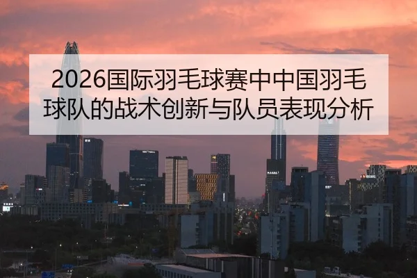 guo-ji-yu-mao-qiu-sai-zhong-zhong-guo-yu-mao-qiu-dui-de-zhan-shu-chuang-xin-yu-dui-yuan-biao-xian-fen-xi-2-469.jpg