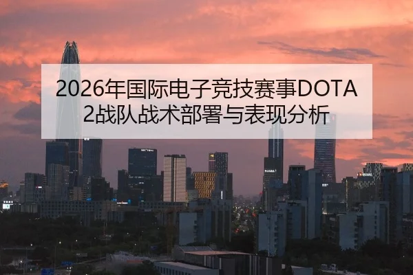 2026年国际电子竞技赛事DOTA2战队战术部署与表现分析
