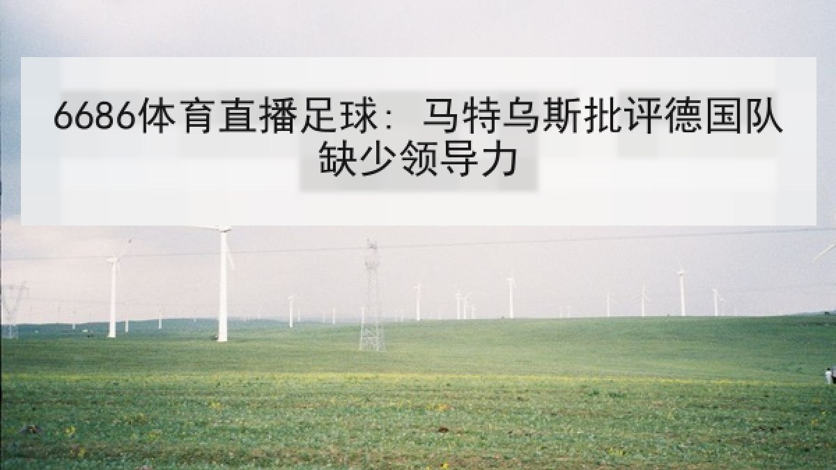 6686体育直播足球: 马特乌斯批评德国队缺少领导力