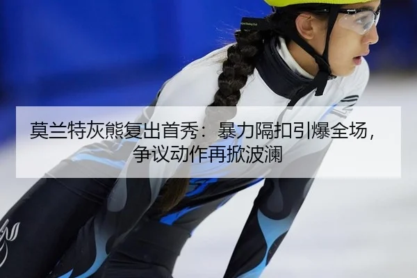 莫兰特灰熊复出首秀：暴力隔扣引爆全场，争议动作再掀波澜