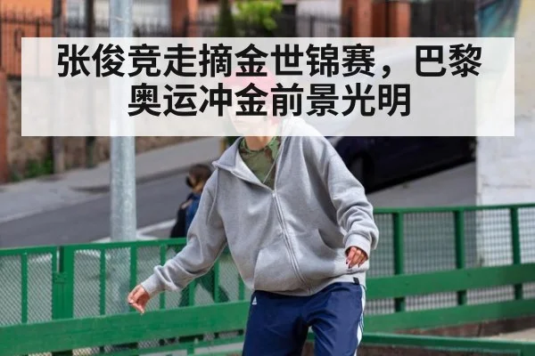 张俊竞走摘金世锦赛，巴黎奥运冲金前景光明