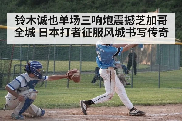 铃木诚也单场三响炮震撼芝加哥全城 日本打者征服风城书写传奇