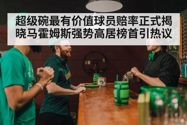 超级碗最有价值球员赔率正式揭晓马霍姆斯强势高居榜首引热议